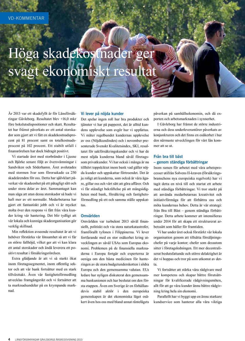 Ett stabilt utfall i finansrörelsen har dock bidragit positivt. Vi startade året med storbränder i Ljusne och Björke senare följt av översvämningar i Sandviken och Söderhamn.