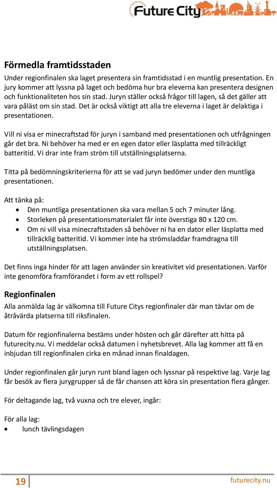 Juryn ställer också frågor till lagen, så det gäller att vara påläst om sin stad. Det är också viktigt att alla tre eleverna i laget är delaktiga i presentationen.