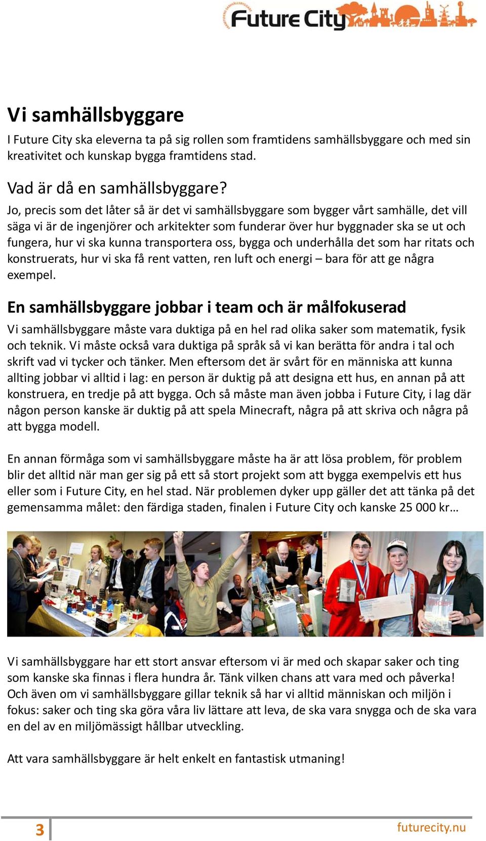 kunna transportera oss, bygga och underhålla det som har ritats och konstruerats, hur vi ska få rent vatten, ren luft och energi bara för att ge några exempel.