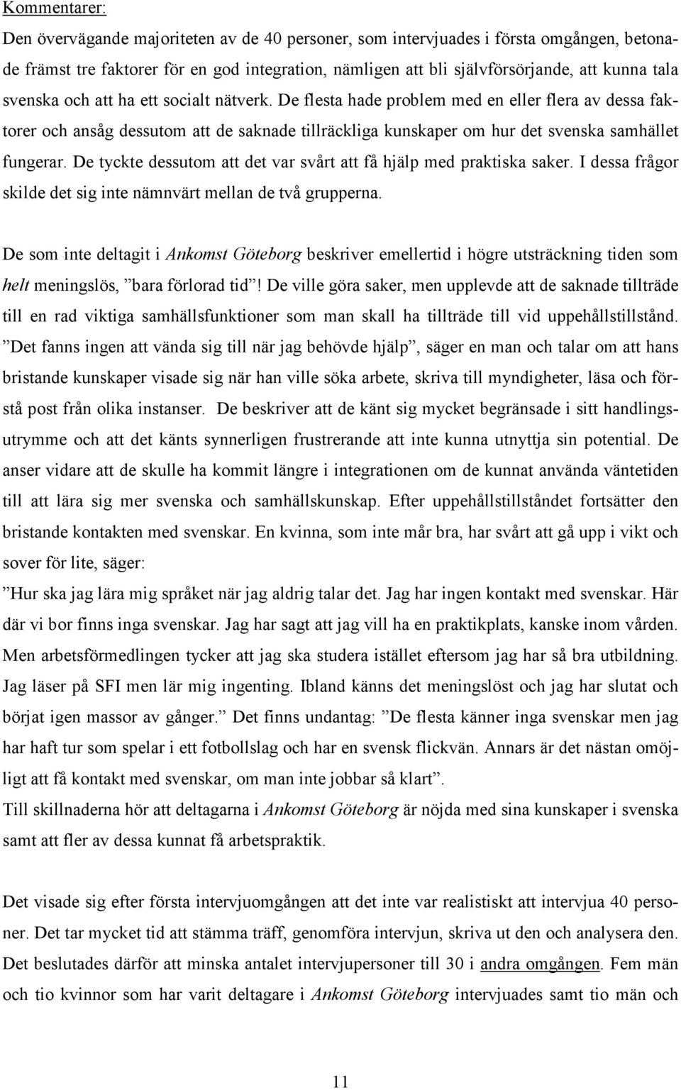De tyckte dessutom att det var svårt att få hjälp med praktiska saker. I dessa frågor skilde det sig inte nämnvärt mellan de två grupperna.