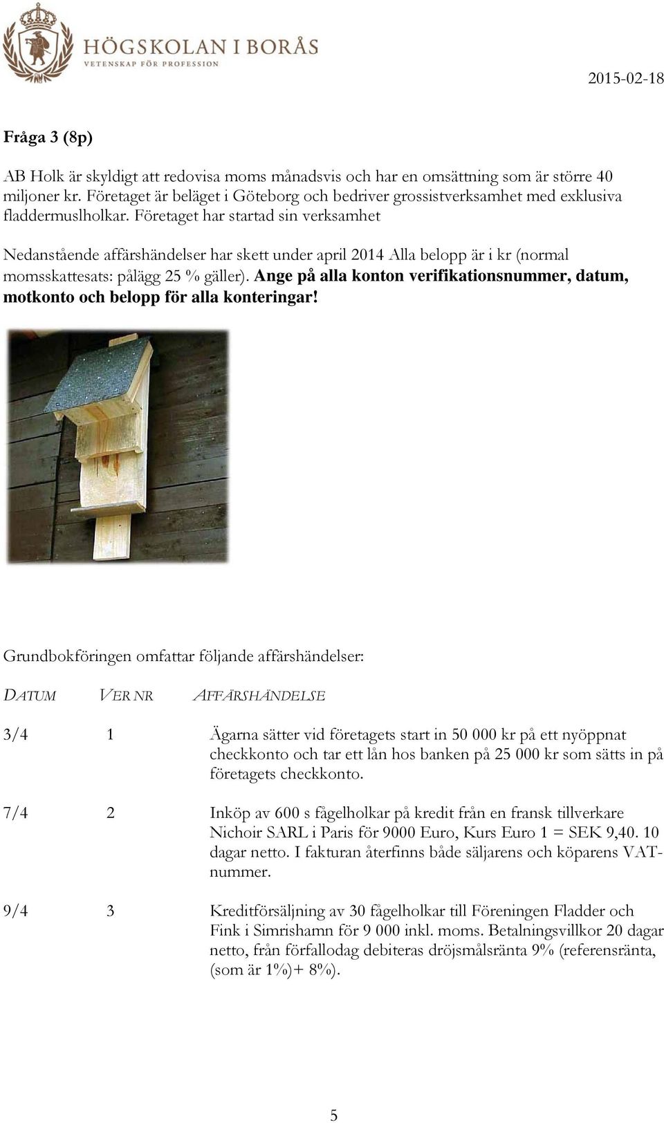 Företaget har startad sin verksamhet Nedanstående affärshändelser har skett under april 2014 Alla belopp är i kr (normal momsskattesats: pålägg 25 % gäller).