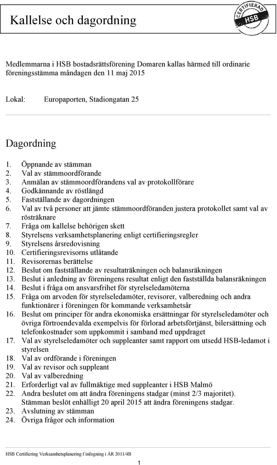 Val av två personer att jämte stämmoordföranden justera protokollet samt val av rösträknare 7. Fråga om kallelse behörigen skett 8. Styrelsens verksamhetsplanering enligt certifieringsregler 9.