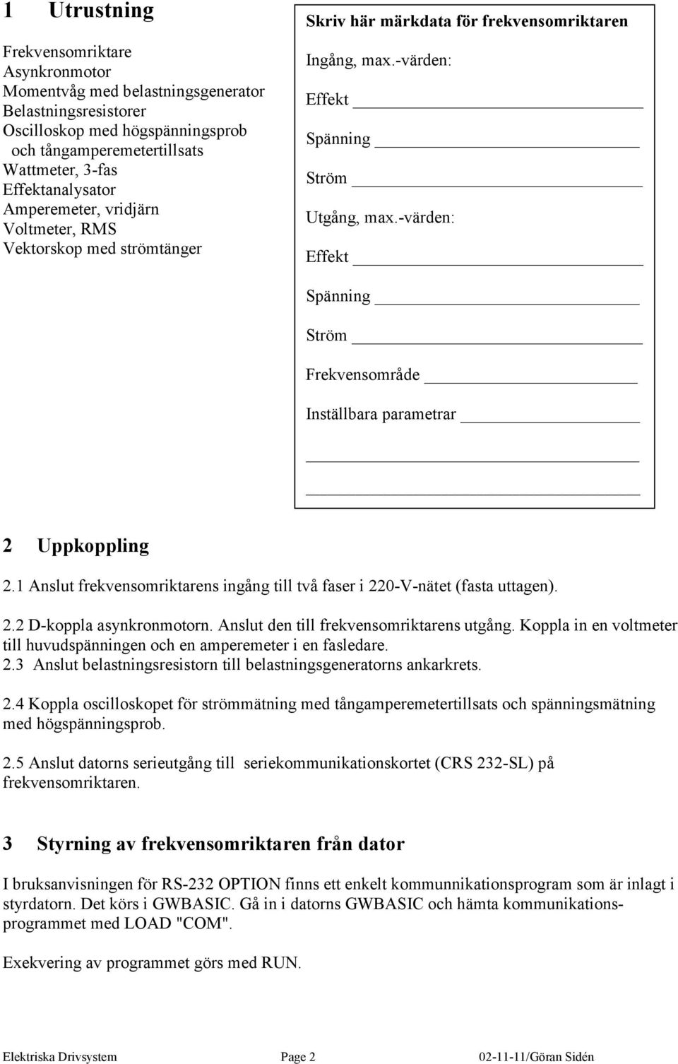 -värden: Effekt Spänning Ström Frekvensområde Inställbara parametrar 2 Uppkoppling 2.1 Anslut frekvensomriktarens ingång till två faser i 220-V-nätet (fasta uttagen). 2.2 D-koppla asynkronmotorn.