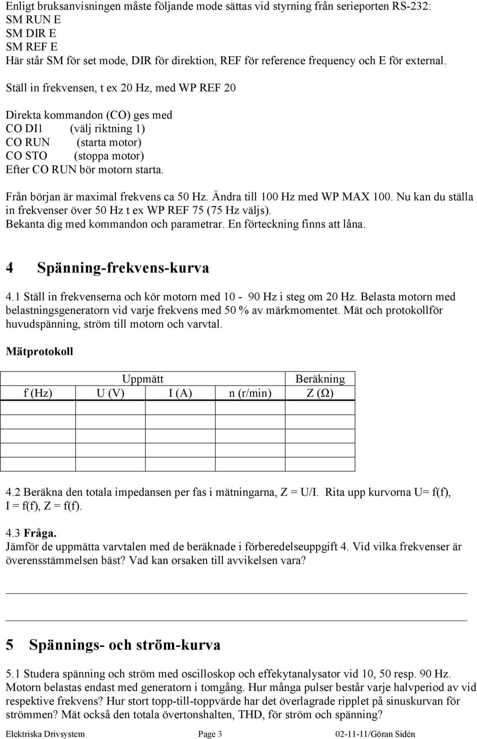 Från början är maximal frekvens ca 50 Hz. Ändra till 100 Hz med WP MAX 100. Nu kan du ställa in frekvenser över 50 Hz t ex WP REF 75 (75 Hz väljs). Bekanta dig med kommandon och parametrar.