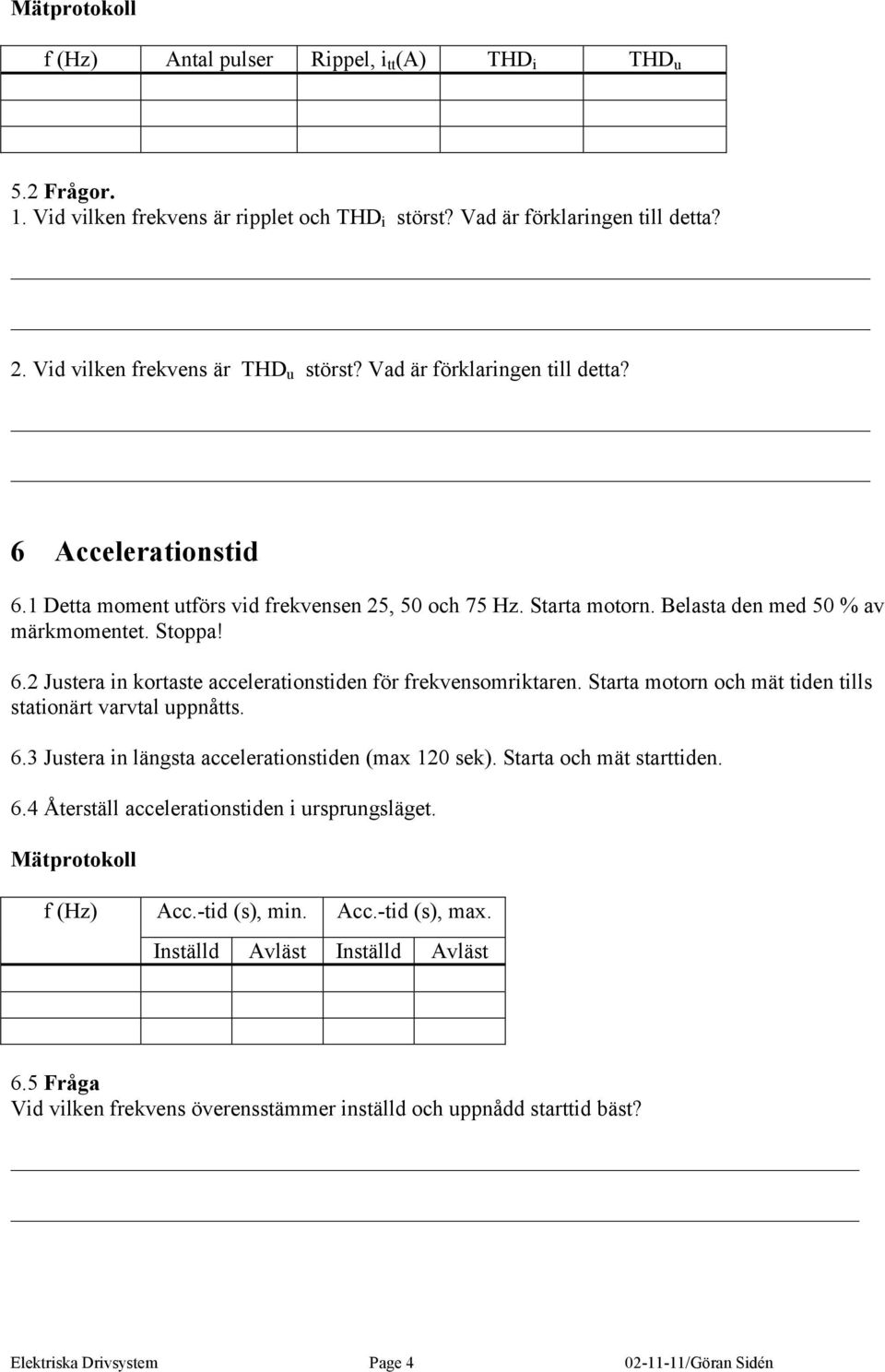 Starta motorn och mät tiden tills stationärt varvtal uppnåtts. 6.3 Justera in längsta accelerationstiden (max 120 sek). Starta och mät starttiden. 6.4 Återställ accelerationstiden i ursprungsläget.