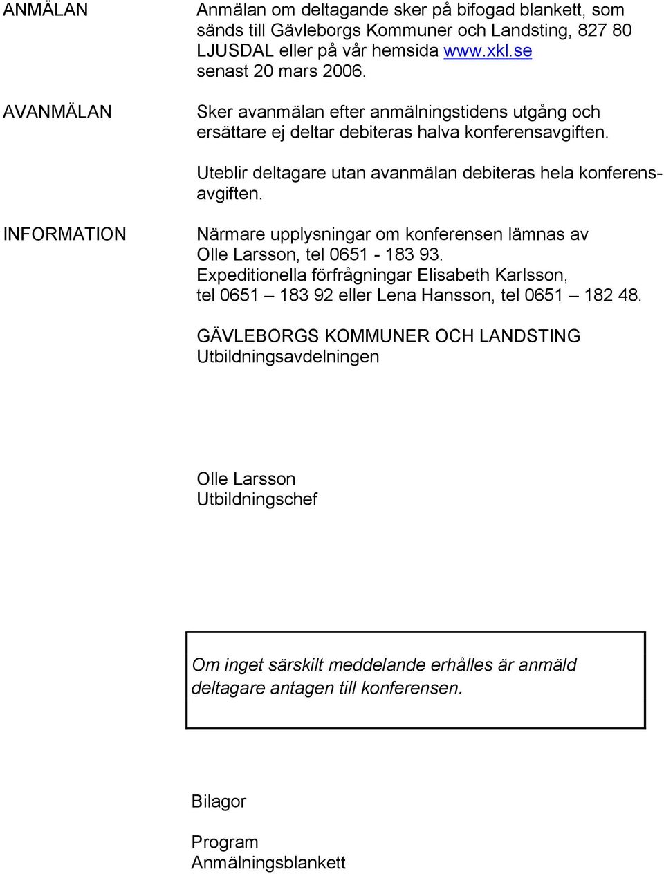 INFORMATION Närmare upplysningar om konferensen lämnas av Olle Larsson, tel 0651-183 93.