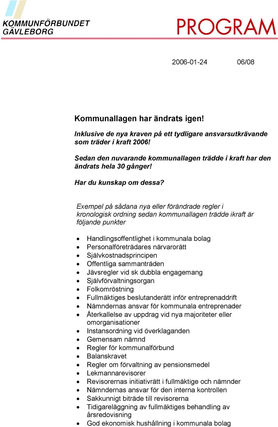 Exempel på sådana nya eller förändrade regler i kronologisk ordning sedan kommunallagen trädde ikraft är följande punkter Handlingsoffentlighet i kommunala bolag Personalföreträdares närvarorätt