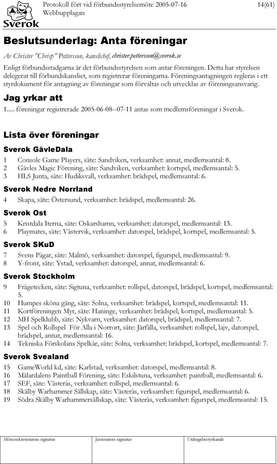 Föreningsantagningen regleras i ett styrdokument för antagning av föreningar som förvaltas och utvecklas av föreningsansvarig. Jag yrkar att 1.