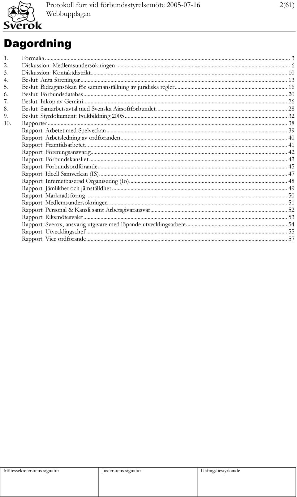 Beslut: Styrdokument: Folkbildning 2005... 32 10. Rapporter... 38 Rapport: Arbetet med Spelveckan... 39 Rapport: Arbetsledning av ordföranden... 40 Rapport: Framtidsarbetet.