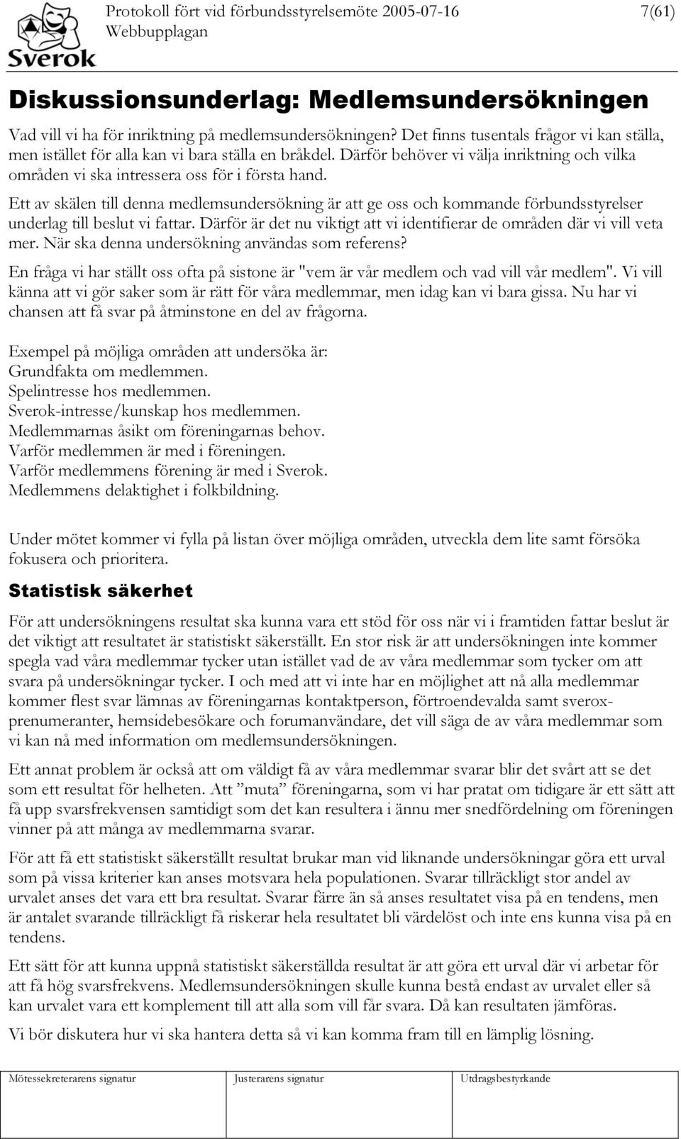 Ett av skälen till denna medlemsundersökning är att ge oss och kommande förbundsstyrelser underlag till beslut vi fattar. Därför är det nu viktigt att vi identifierar de områden där vi vill veta mer.