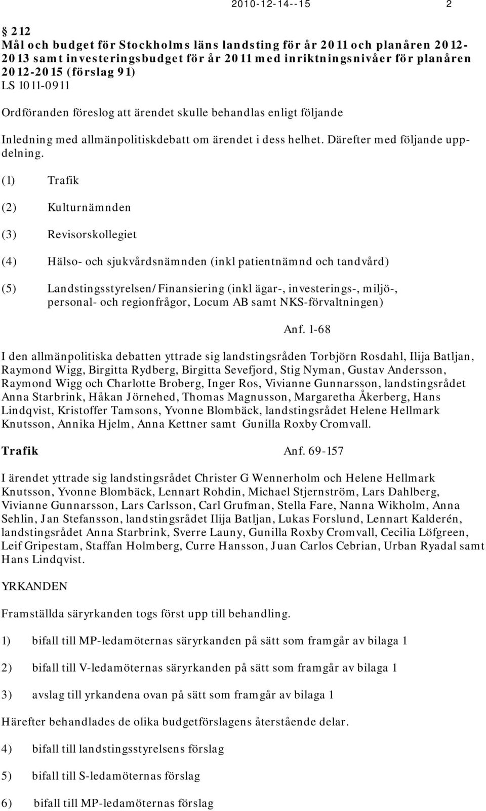 (1) Trafik (2) Kulturnämnden (3) Revisorskollegiet (4) Hälso- och sjukvårdsnämnden (inkl patientnämnd och tandvård) (5) Landstingsstyrelsen/Finansiering (inkl ägar-, investerings-, miljö-, personal-