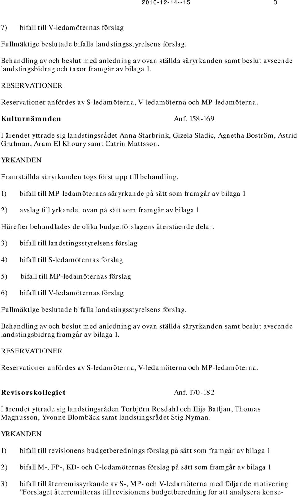RESERVATIONER Reservationer anfördes av S-ledamöterna, V-ledamöterna och MP-ledamöterna. Kulturnämnden Anf.