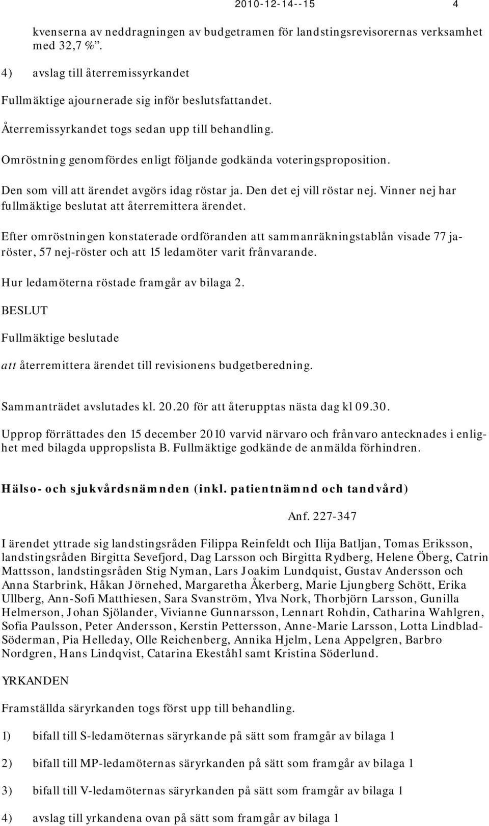 Vinner nej har fullmäktige beslutat att återremittera ärendet.