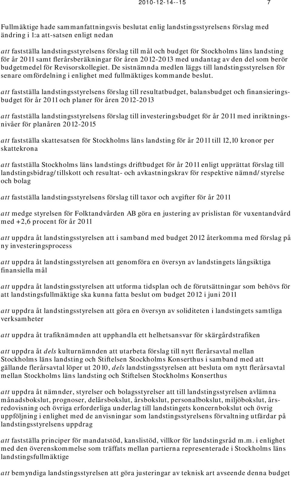 De sistnämnda medlen läggs till landstingsstyrelsen för senare omfördelning i enlighet med fullmäktiges kommande beslut.