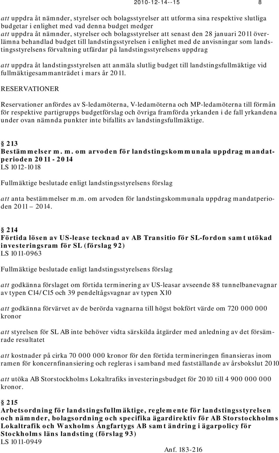 uppdrag att uppdra åt landstingsstyrelsen att anmäla slutlig budget till landstingsfullmäktige vid fullmäktigesammanträdet i mars år 2011.