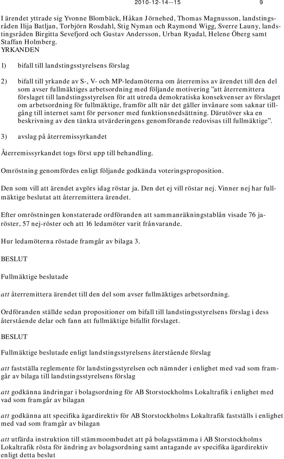 YRKANDEN 1) bifall till landstingsstyrelsens förslag 2) bifall till yrkande av S-, V- och MP-ledamöterna om återremiss av ärendet till den del som avser fullmäktiges arbetsordning med följande