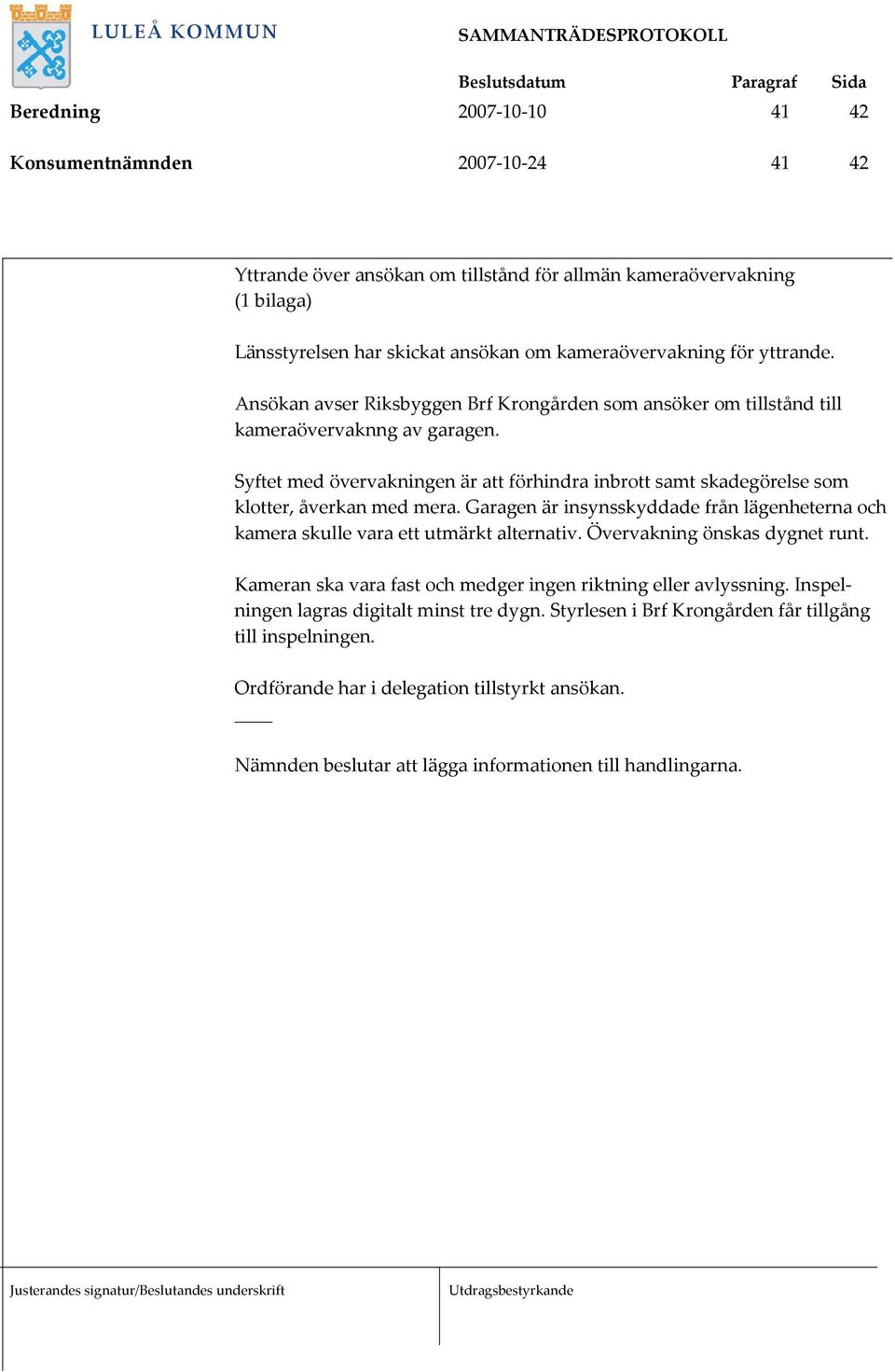 Garagen är insynsskyddade från lägenheterna och kamera skulle vara ett utmärkt alternativ. Övervakning önskas dygnet runt. Kameran ska vara fast och medger ingen riktning eller avlyssning.