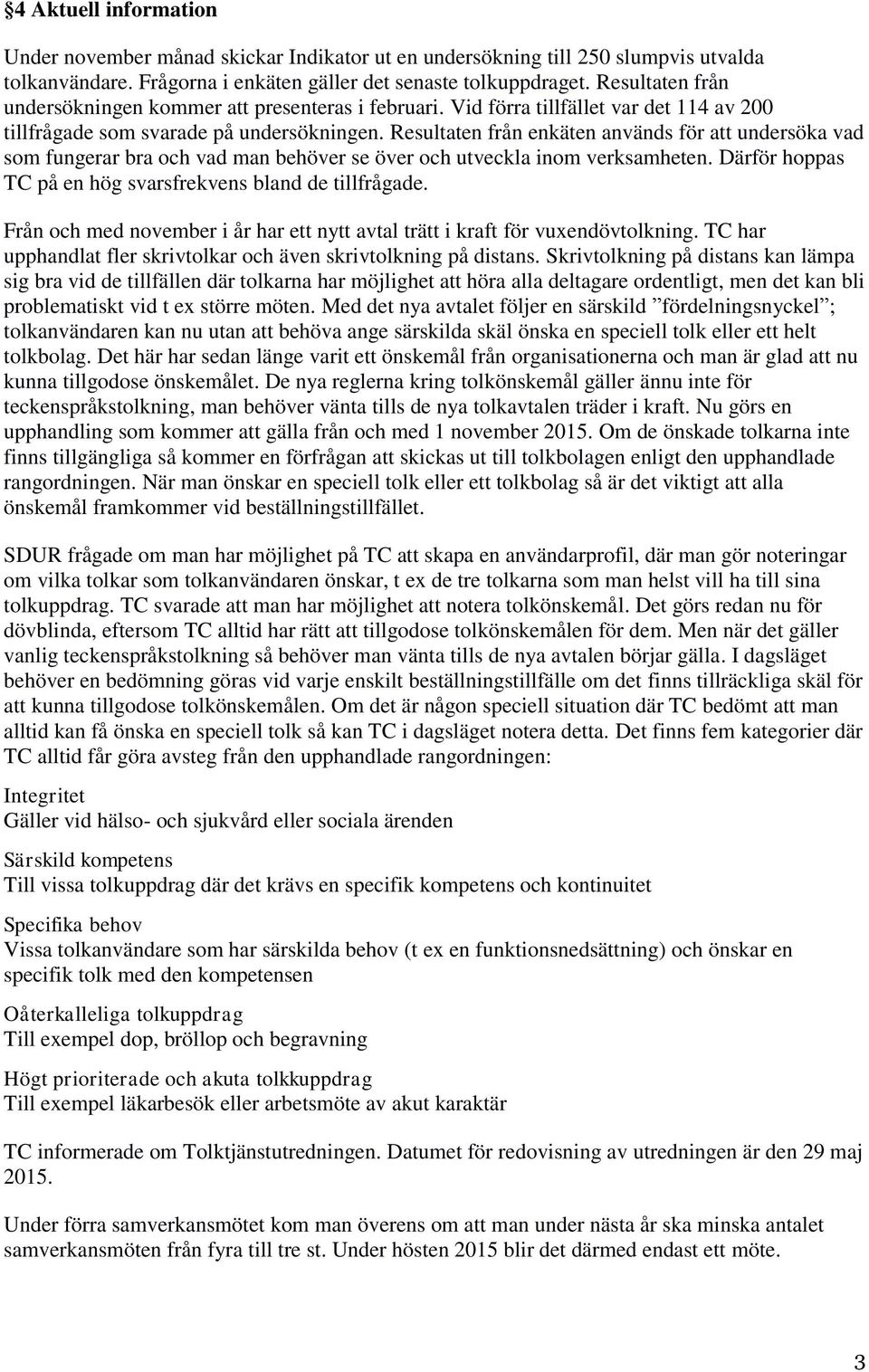 Resultaten från enkäten används för att undersöka vad som fungerar bra och vad man behöver se över och utveckla inom verksamheten. Därför hoppas TC på en hög svarsfrekvens bland de tillfrågade.