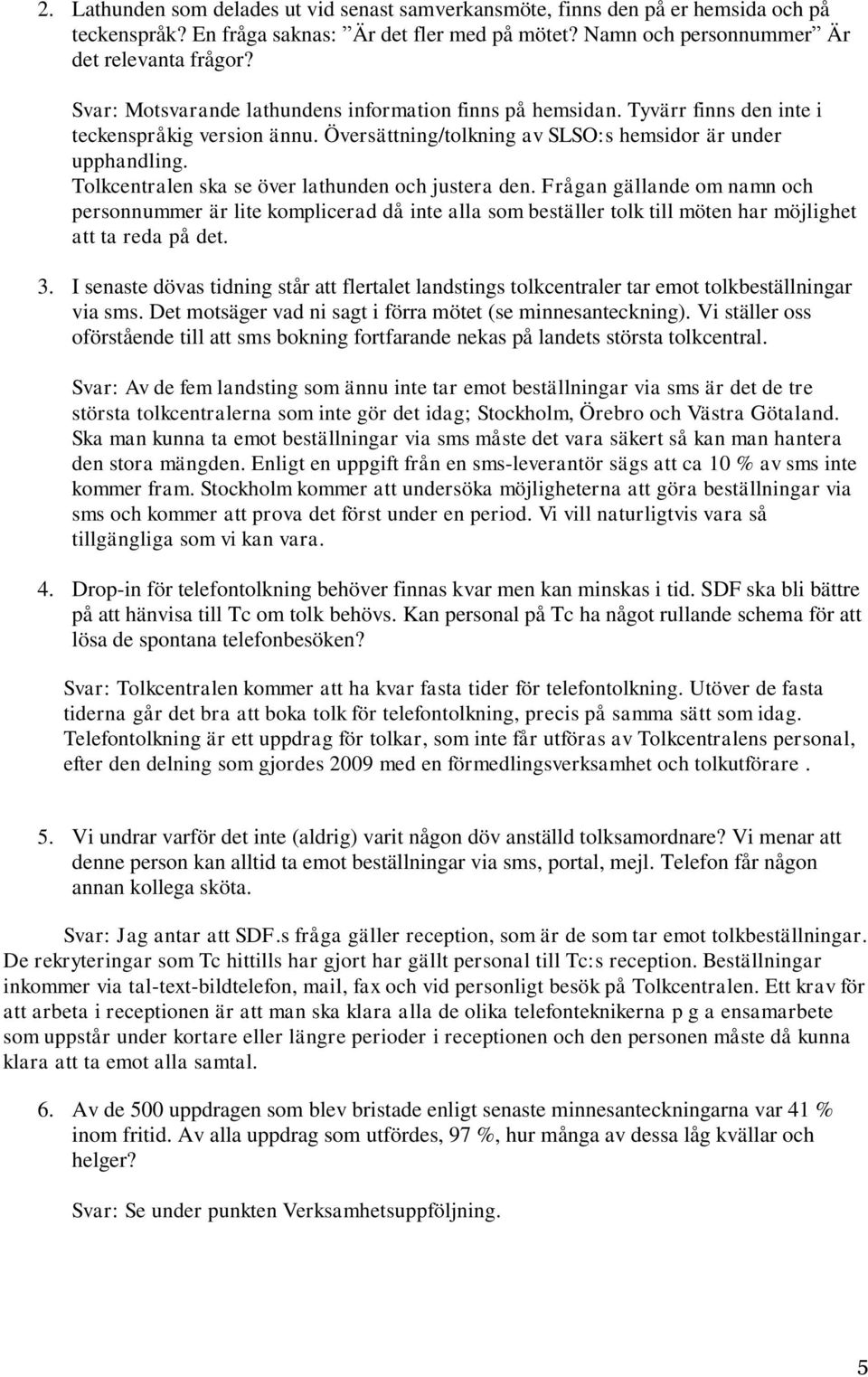 Tolkcentralen ska se över lathunden och justera den. Frågan gällande om namn och personnummer är lite komplicerad då inte alla som beställer tolk till möten har möjlighet att ta reda på det. 3.