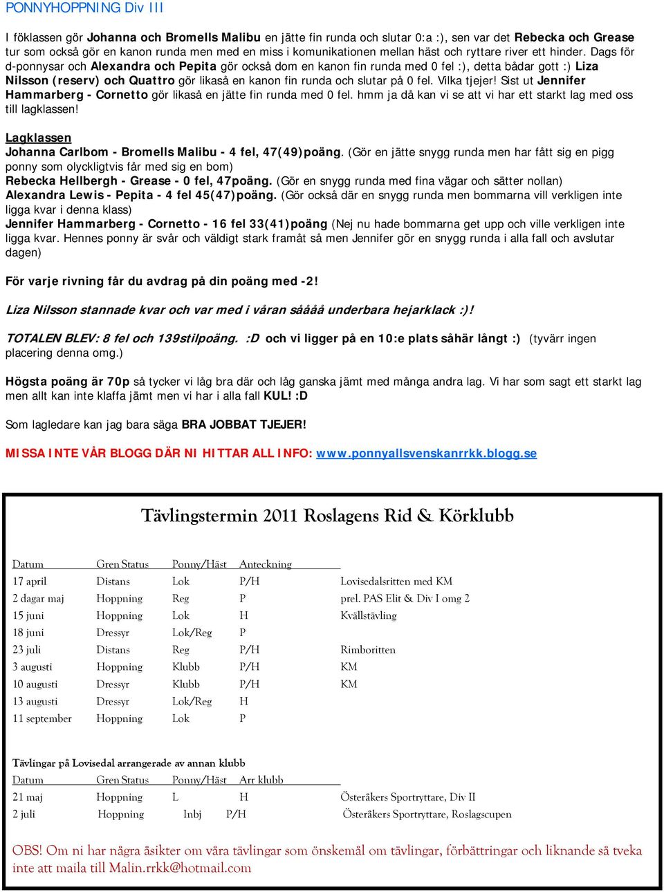 Dags för d-ponnysar och Alexandra och Pepita gör också dom en kanon fin runda med 0 fel :), detta bådar gott :) Liza Nilsson (reserv) och Quattro gör likaså en kanon fin runda och slutar på 0 fel.