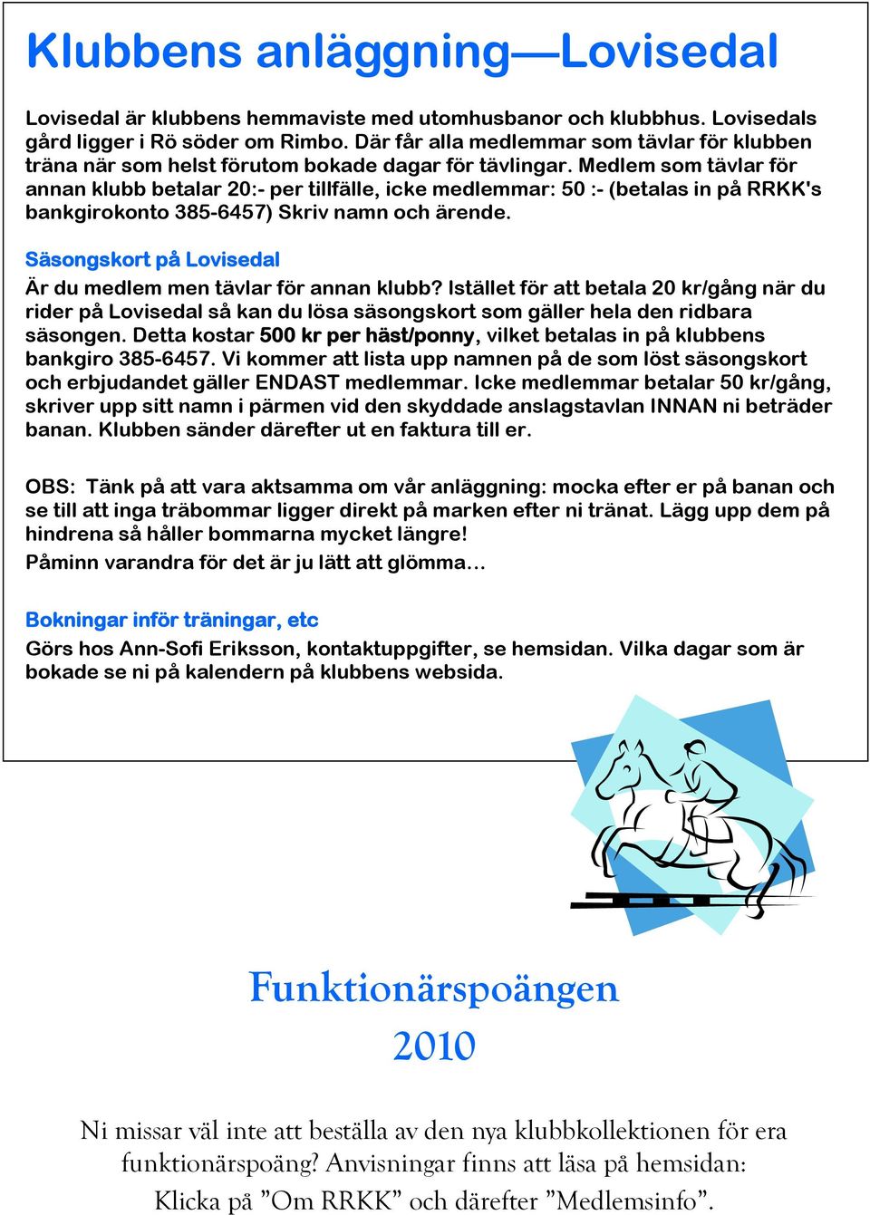 Medlem som tävlar för annan klubb betalar 20:- per tillfälle, icke medlemmar: 50 :- (betalas in på RRKK's bankgirokonto 385-6457) Skriv namn och ärende.