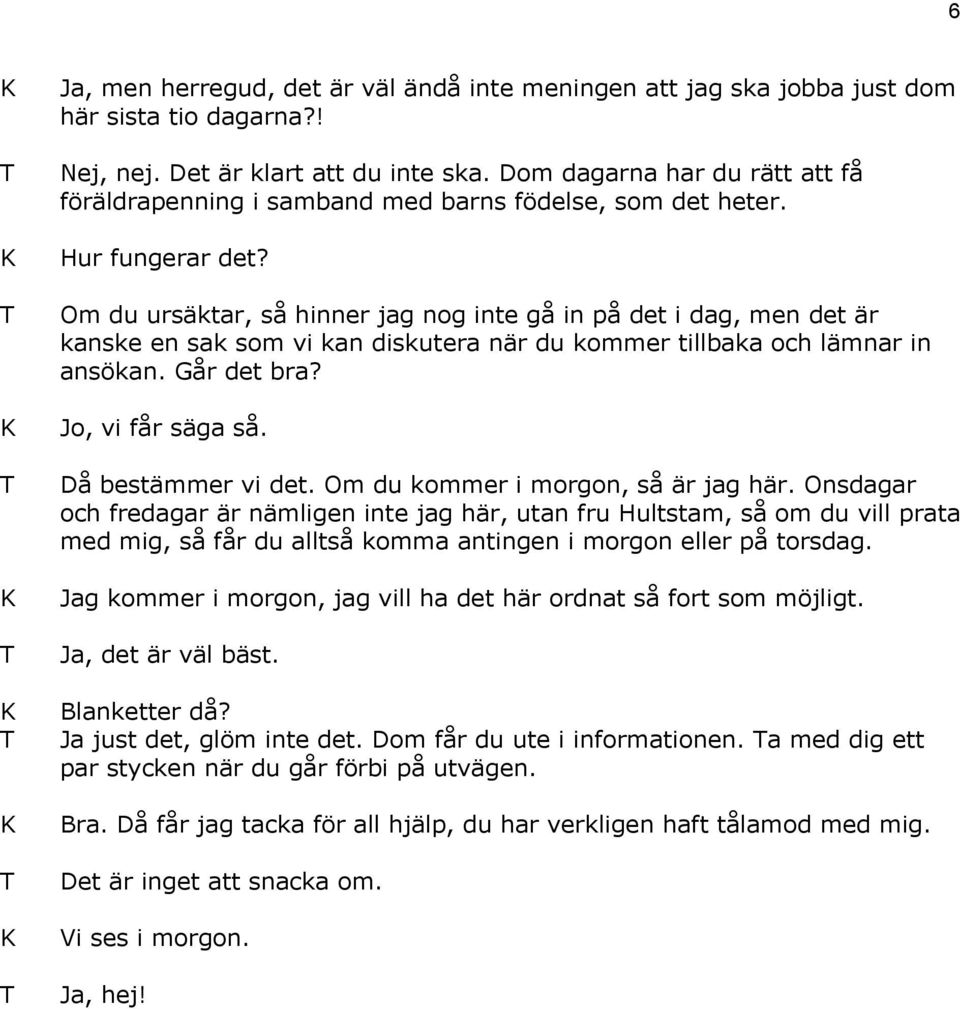 Om du ursäktar, så hinner jag nog inte gå in på det i dag, men det är kanske en sak som vi kan diskutera när du kommer tillbaka och lämnar in ansökan. Går det bra? Jo, vi får säga så.