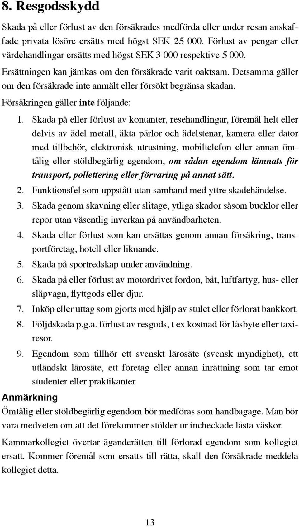 Detsamma gäller om den försäkrade inte anmält eller försökt begränsa skadan. Försäkringen gäller inte följande: 1.