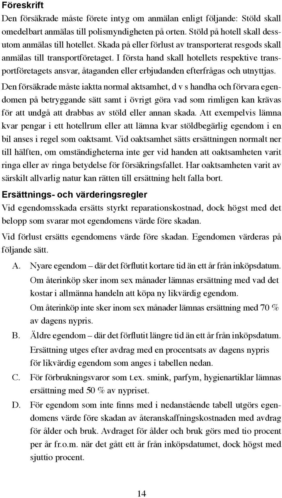 I första hand skall hotellets respektive transportföretagets ansvar, åtaganden eller erbjudanden efterfrågas och utnyttjas.