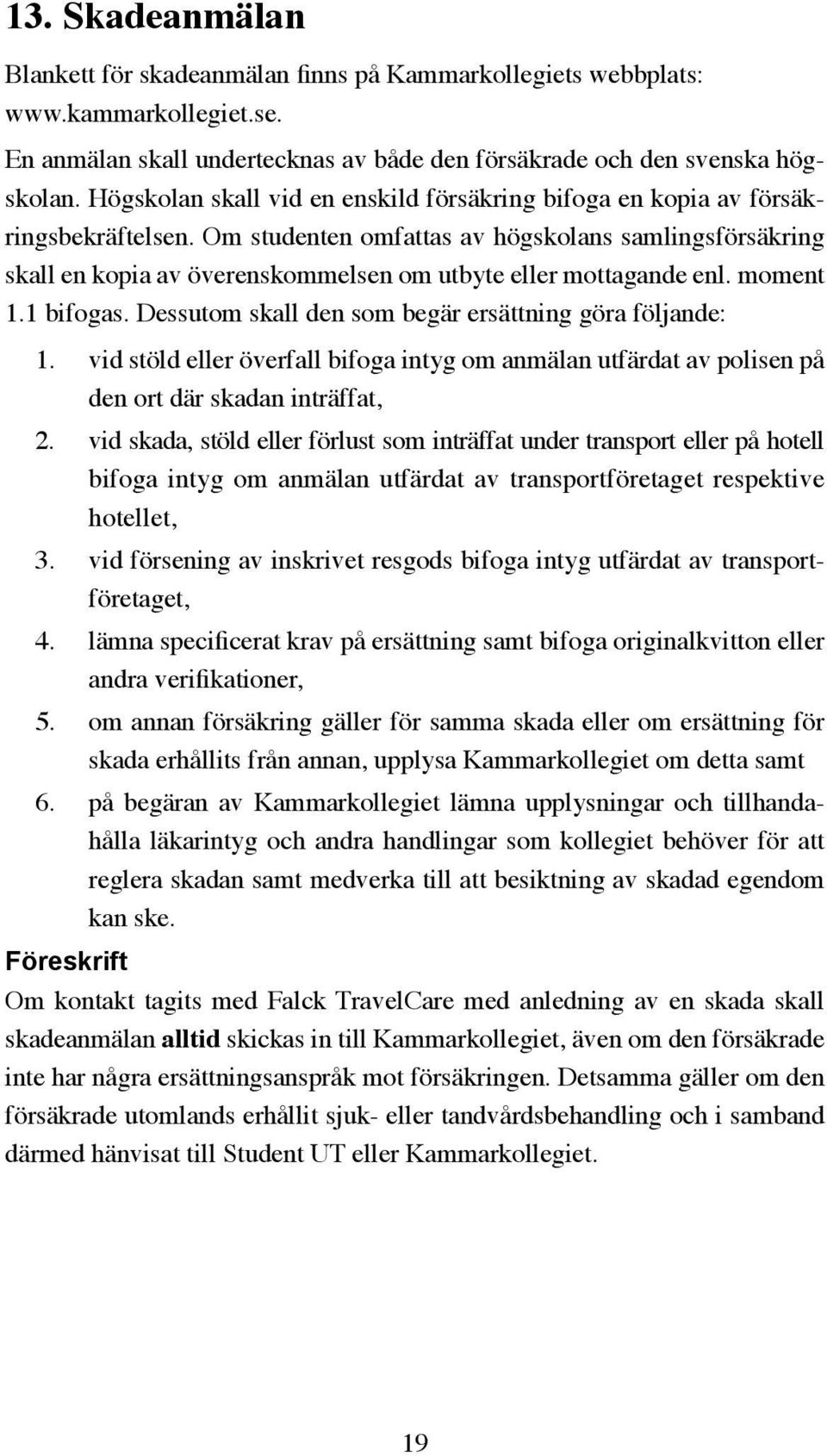 Om studenten omfattas av högskolans samlingsförsäkring skall en kopia av överenskommelsen om utbyte eller mottagande enl. moment 1.1 bifogas. Dessutom skall den som begär ersättning göra följande: 1.