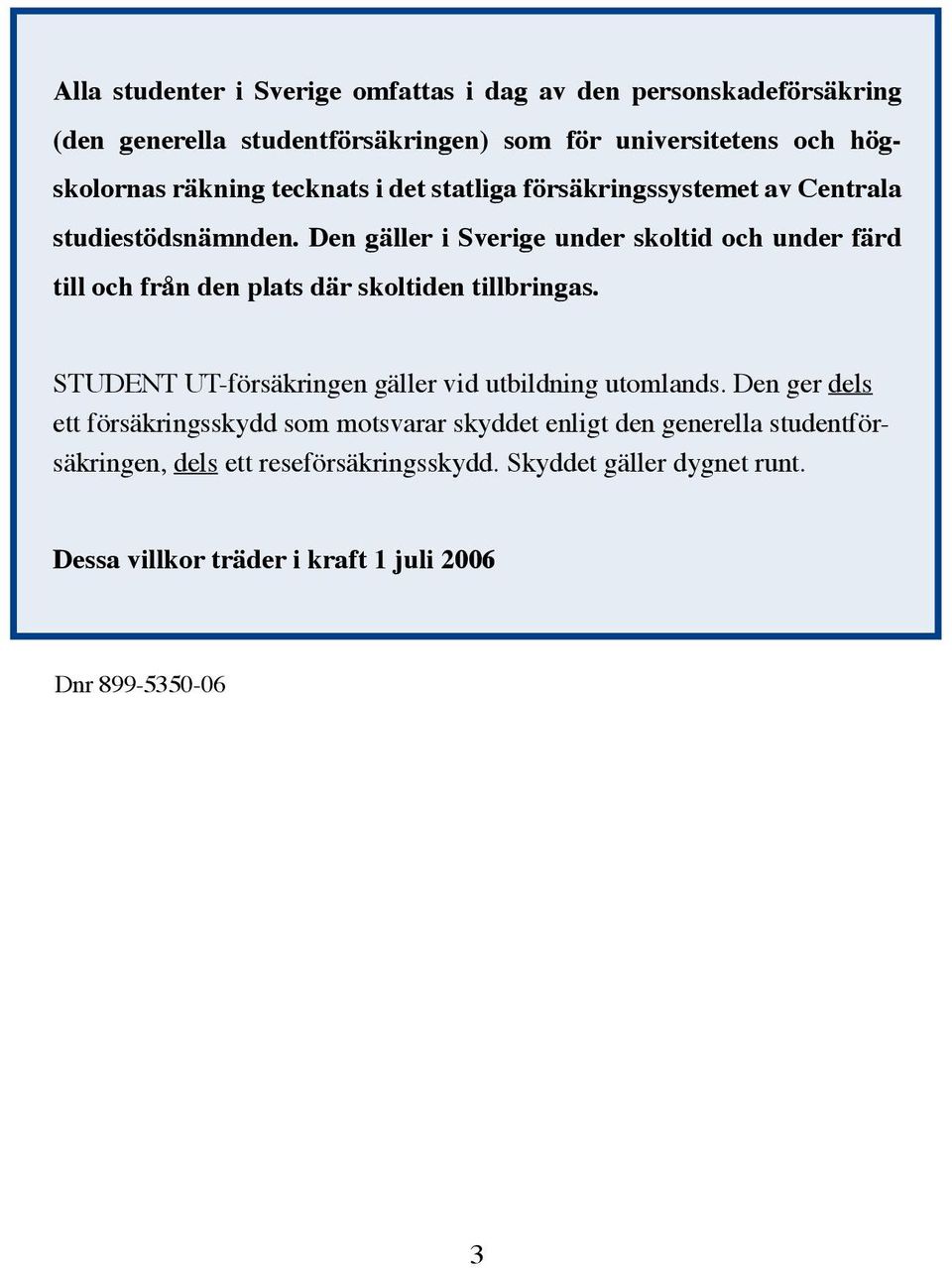 Den gäller i Sverige under skoltid och under färd till och från den plats där skoltiden tillbringas.