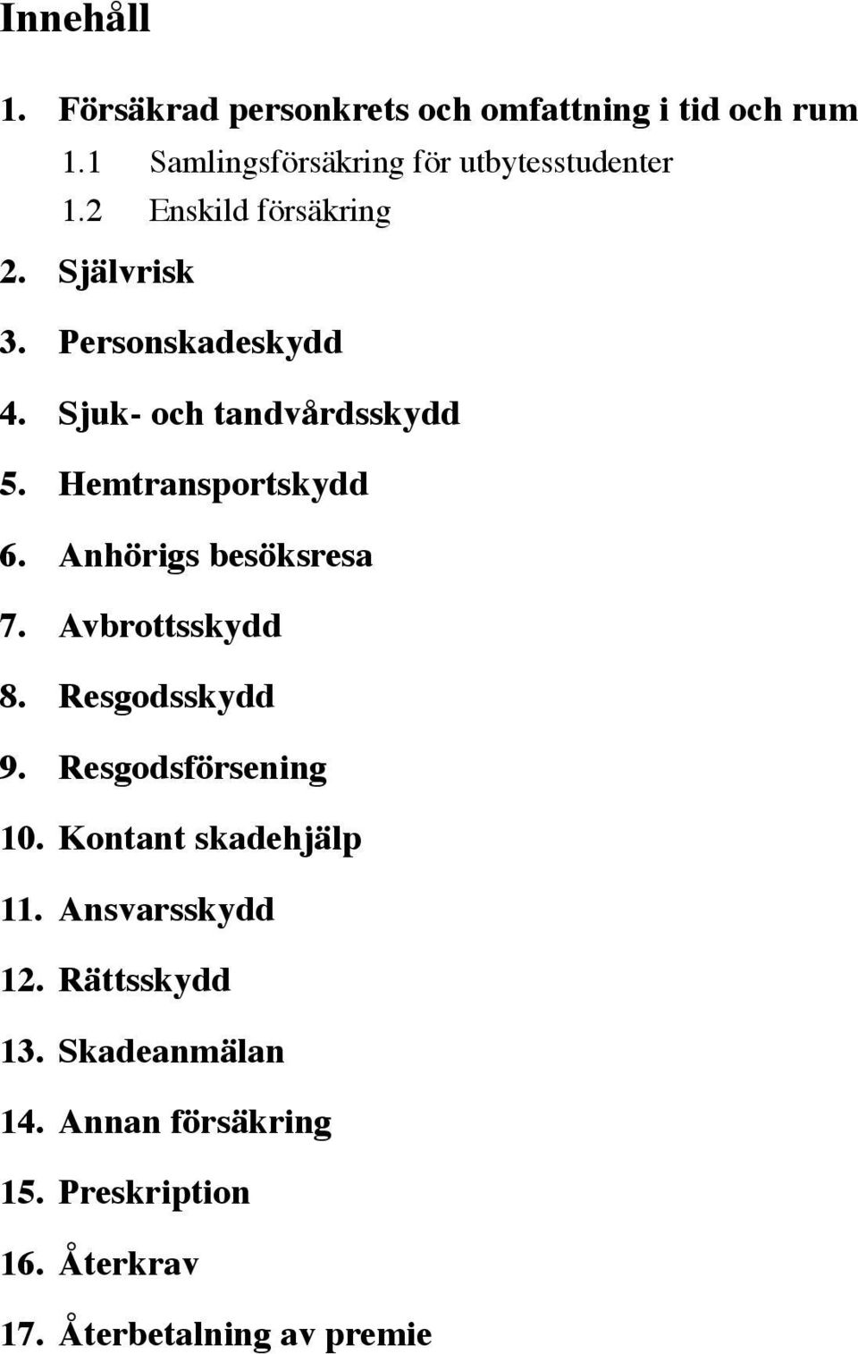 Anhörigs besöksresa 7. Avbrottsskydd 8. Resgodsskydd 9. Resgodsförsening 10. Kontant skadehjälp 11.