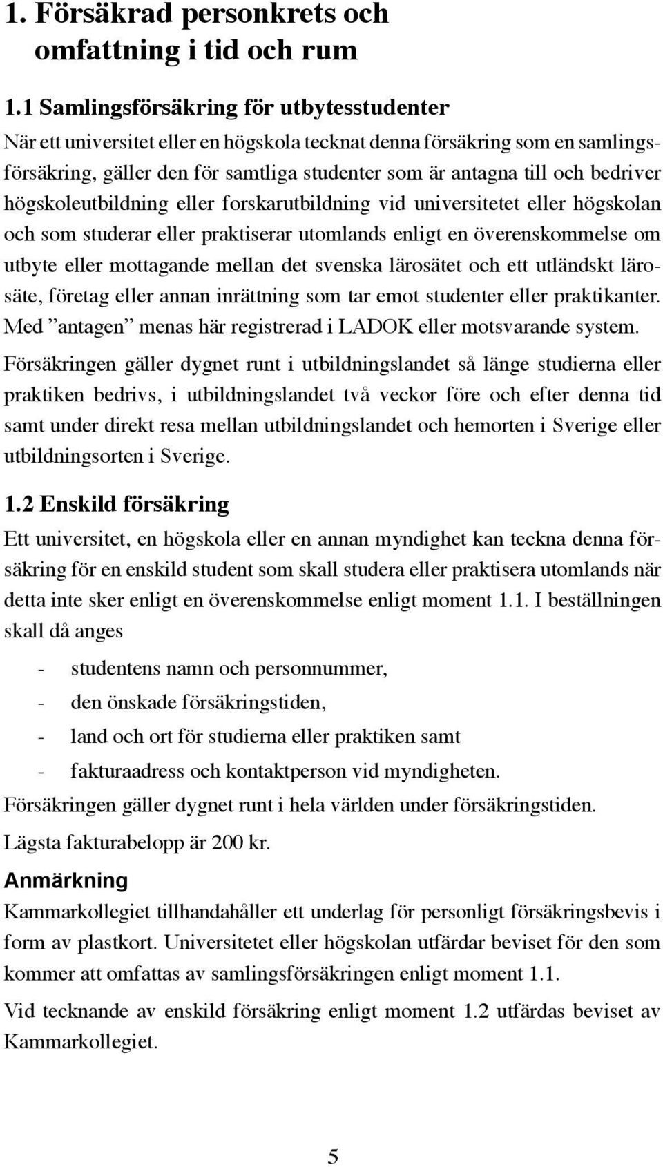 högskoleutbildning eller forskarutbildning vid universitetet eller högskolan och som studerar eller praktiserar utomlands enligt en överenskommelse om utbyte eller mottagande mellan det svenska