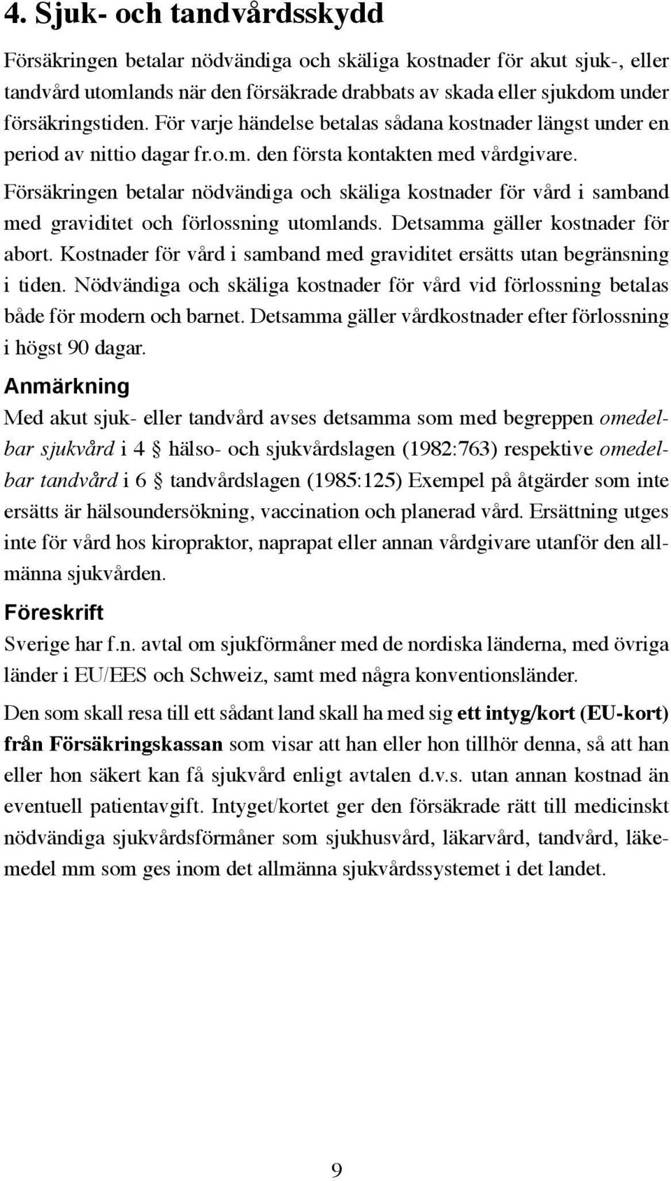 Försäkringen betalar nödvändiga och skäliga kostnader för vård i samband med graviditet och förlossning utomlands. Detsamma gäller kostnader för abort.