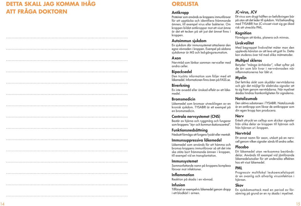 Exempel på sådana sjukdomar är MS och led-gångsreumatism. Axon Nervtråd som länkar samman nervceller med andra celler. Bipacksedel Den tryckta information som följer med ett läkemedel.