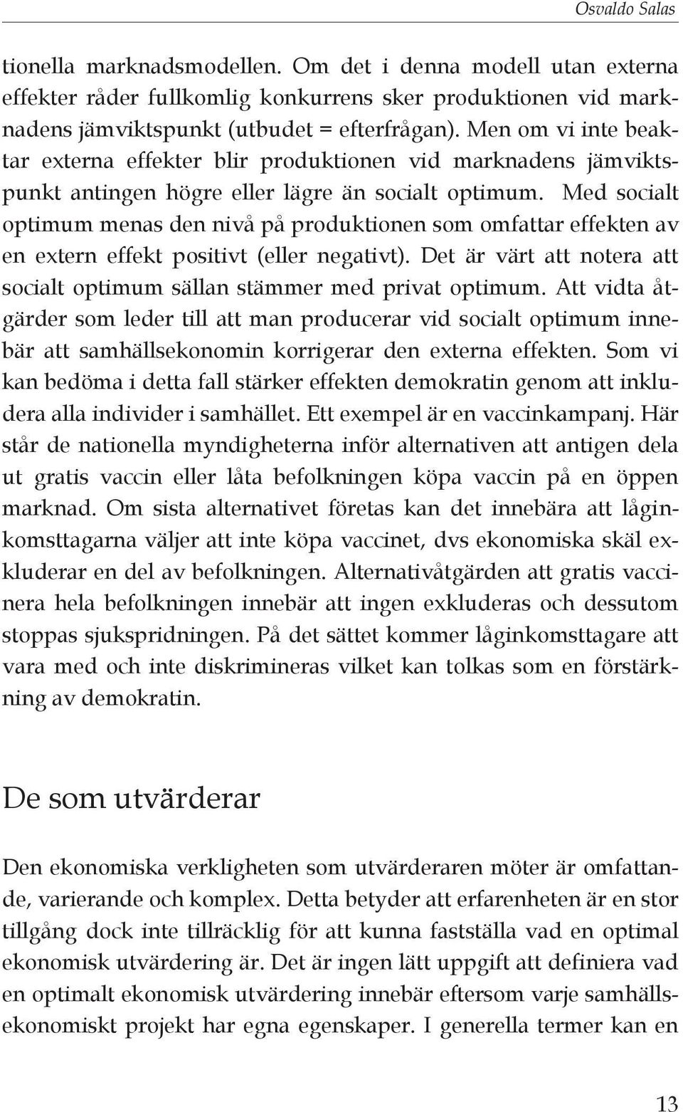 Med socialt optimum menas den nivå på produktionen som omfattar effekten av en extern effekt positivt (eller negativt). Det är värt att notera att socialt optimum sällan stämmer med privat optimum.
