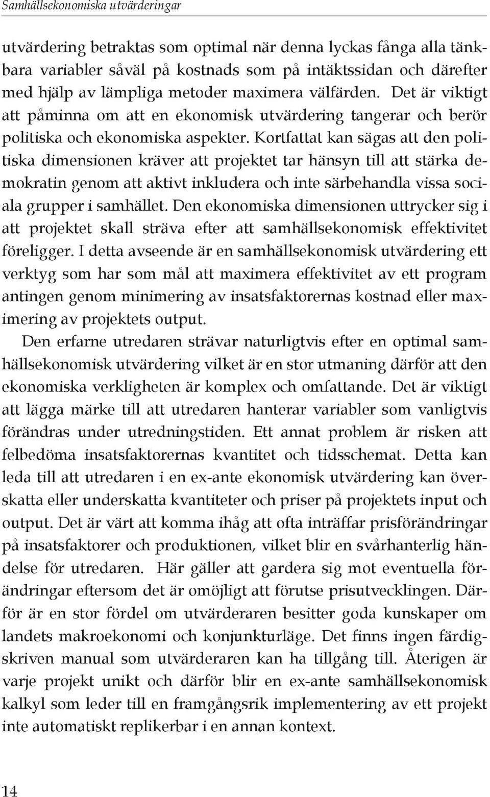 Kortfattat kan sägas att den politiska dimensionen kräver att projektet tar hänsyn till att stärka demokratin genom att aktivt inkludera och inte särbehandla vissa sociala grupper i samhället.