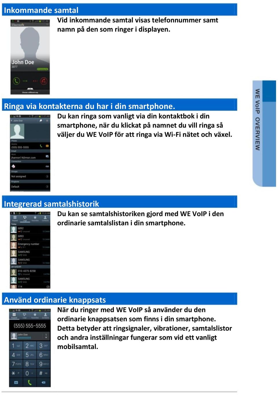 Integrerad samtalshistorik Du kan se samtalshistoriken gjord med WE VoIP i den ordinarie samtalslistan i din smartphone.