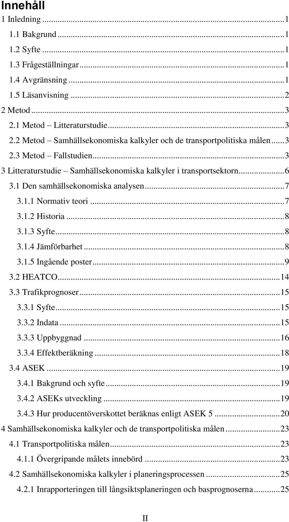 .. 6 3.1 Den samhällsekonomiska analysen... 7 3.1.1 Normativ teori... 7 3.1.2 Historia... 8 3.1.3 Syfte... 8 3.1.4 Jämförbarhet... 8 3.1.5 Ingående poster... 9 3.2 HEATCO... 14 3.3 Trafikprognoser.