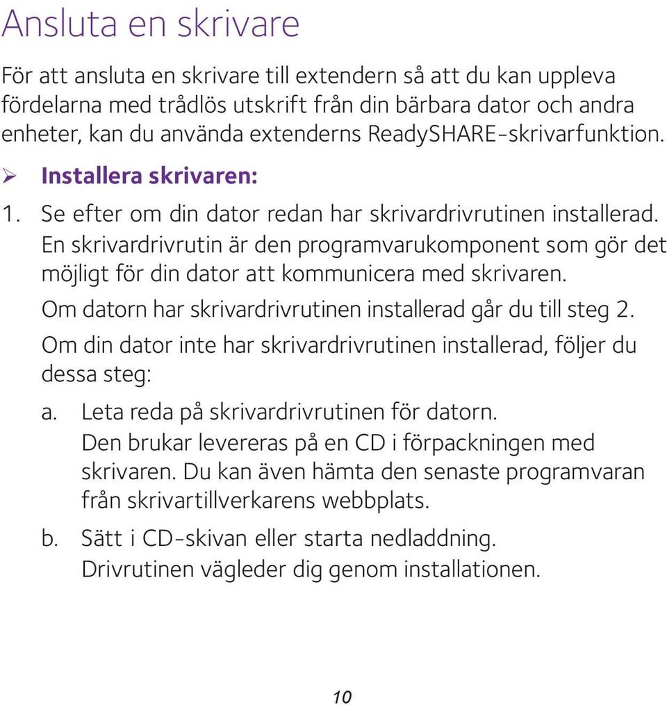 En skrivardrivrutin är den programvarukomponent som gör det möjligt för din dator att kommunicera med skrivaren. Om datorn har skrivardrivrutinen installerad går du till steg 2.