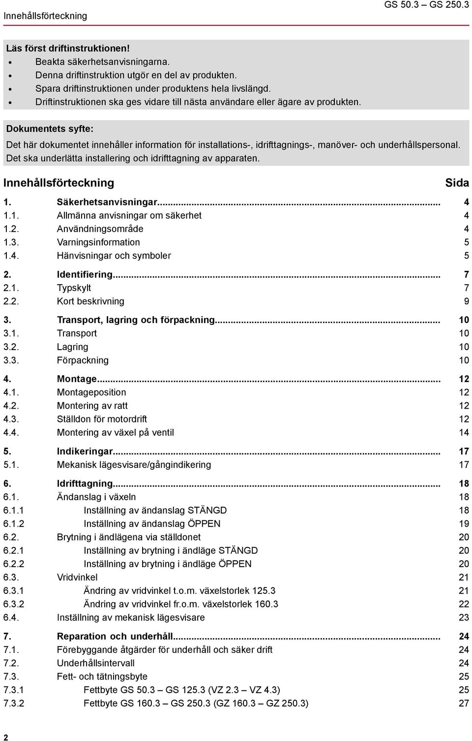 Dokumentets syfte: Det här dokumentet innehåller information för installations-, idrifttagnings-, manöver- och underhållspersonal. Det ska underlätta installering och idrifttagning av apparaten.