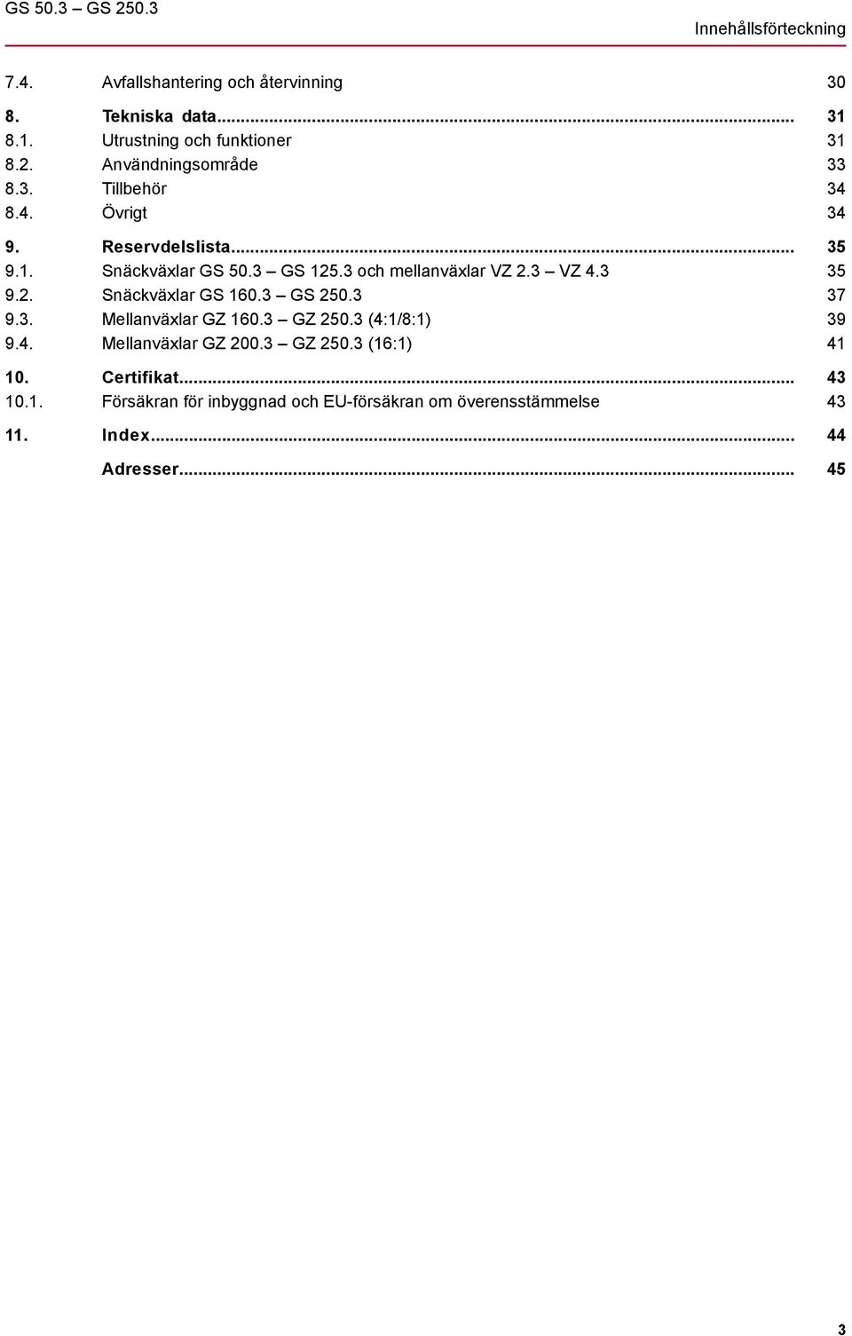 3 GS 250.3 9.3. Mellanväxlar GZ 160.3 GZ 250.3 (4:1/8:1) 9.4. Mellanväxlar GZ 200.3 GZ 250.3 (16:1) 10. Certifikat... 10.1. Försäkran för inbyggnad och EU-försäkran om överensstämmelse 11.