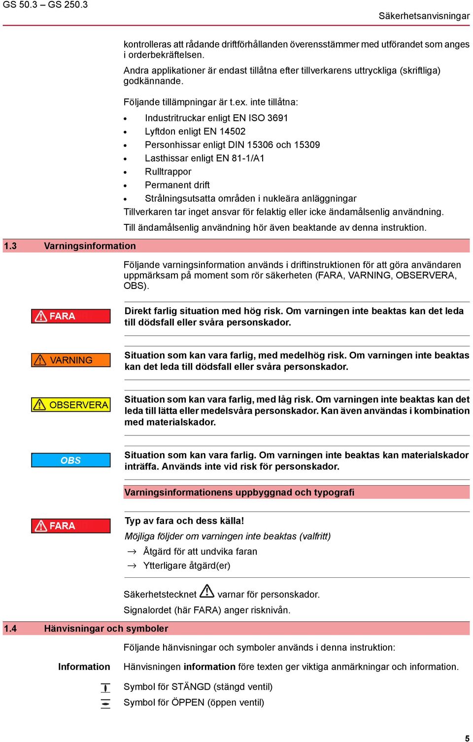 inte tillåtna: Industritruckar enligt EN ISO 3691 Lyftdon enligt EN 14502 Personhissar enligt DIN 15306 och 15309 Lasthissar enligt EN 81-1/A1 Rulltrappor Permanent drift Strålningsutsatta områden i