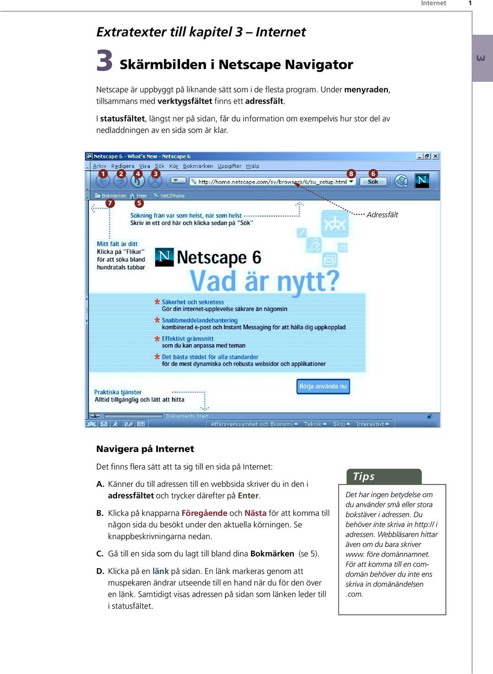 8 6 7 Adressfält Navigera på Internet Det finns flera sätt att ta sig till en sida på Internet: A.