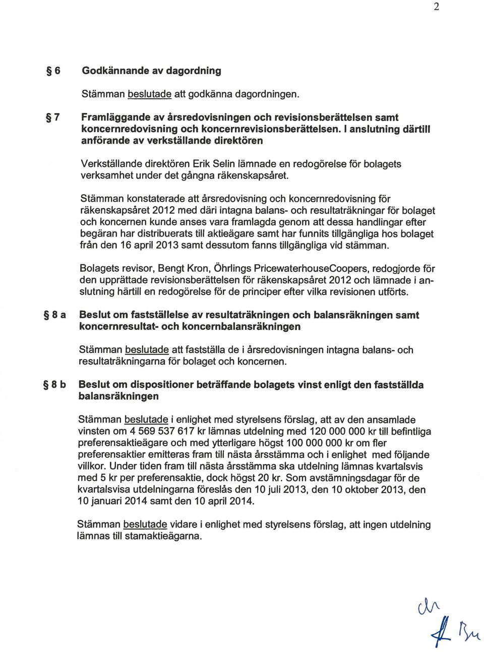 Stämman konstaterade all årsredovisning och koncernredovisning för räkenskapsåret 2012 med däri intagna balans- och resultaträkningar för bolaget och koncernen kunde anses vara framlagda genom all