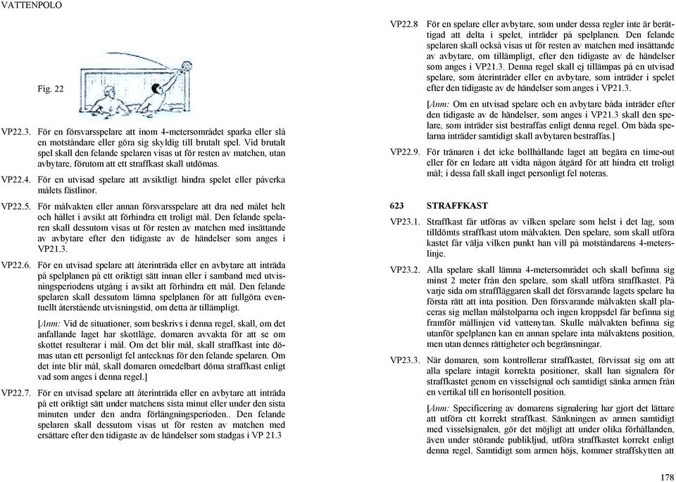 För en utvisad spelare att avsiktligt hindra spelet eller påverka målets fästlinor. VP22.5.