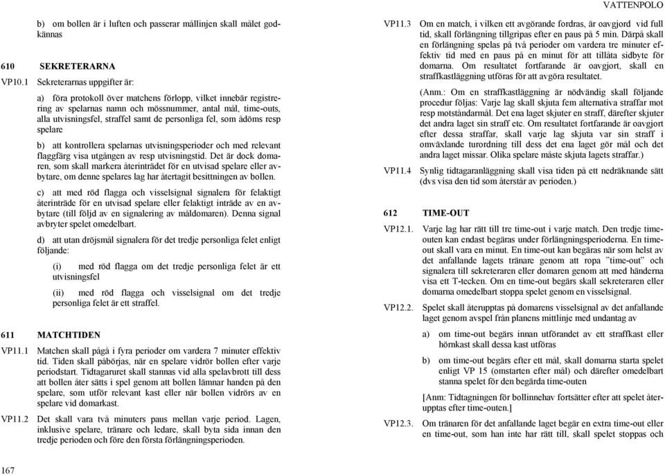 personliga fel, som ådöms resp spelare b) att kontrollera spelarnas utvisningsperioder och med relevant flaggfärg visa utgången av resp utvisningstid.