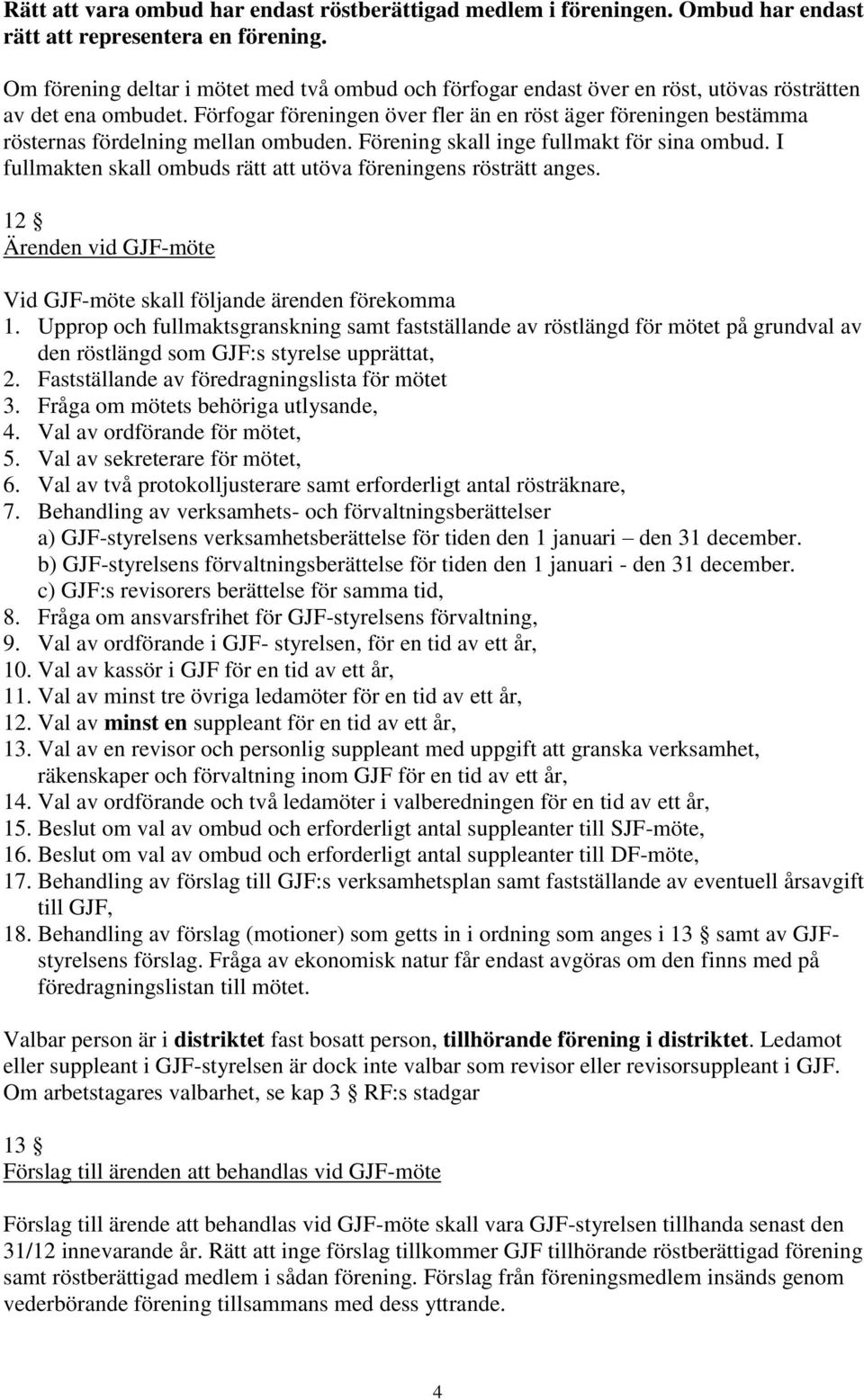 Förfogar föreningen över fler än en röst äger föreningen bestämma rösternas fördelning mellan ombuden. Förening skall inge fullmakt för sina ombud.