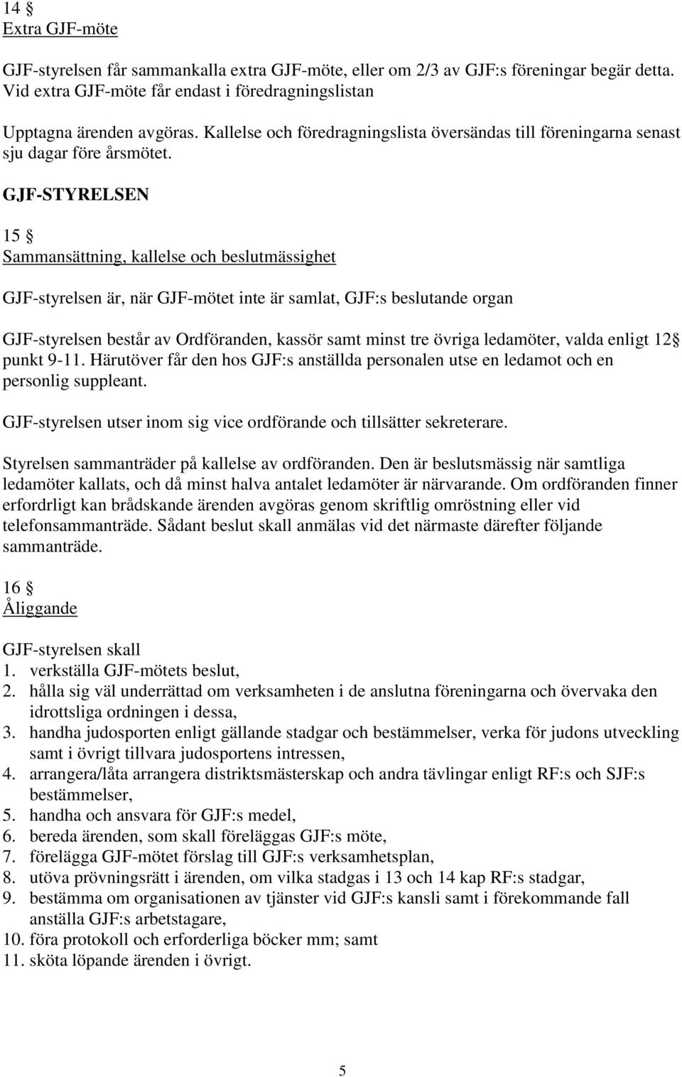 GJF-STYRELSEN 15 Sammansättning, kallelse och beslutmässighet GJF-styrelsen är, när GJF-mötet inte är samlat, GJF:s beslutande organ GJF-styrelsen består av Ordföranden, kassör samt minst tre övriga