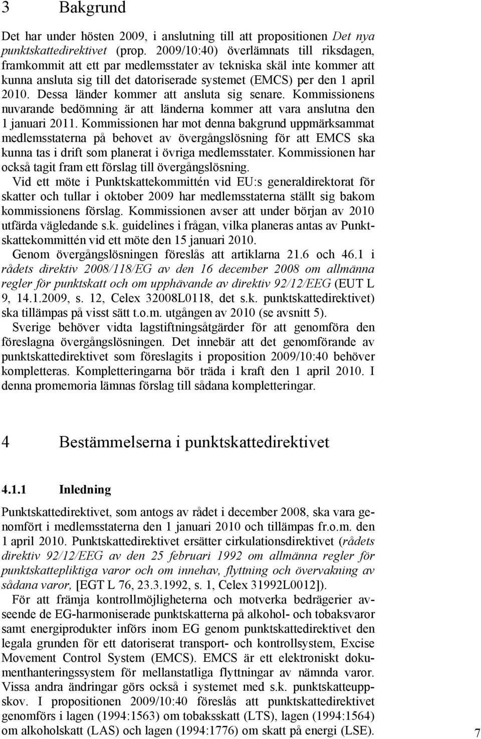 Dessa länder kommer att ansluta sig senare. Kommissionens nuvarande bedömning är att länderna kommer att vara anslutna den 1 januari 2011.