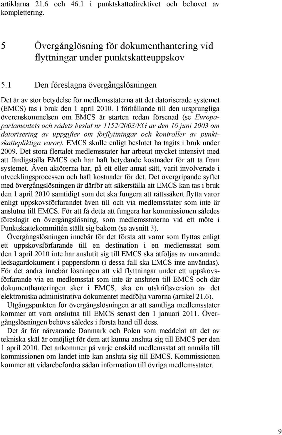 I förhållande till den ursprungliga överenskommelsen om EMCS är starten redan försenad (se Europaparlamentets och rådets beslut nr 1152/2003/EG av den 16 juni 2003 om datorisering av uppgifter om